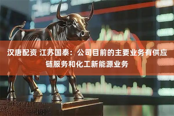 汉唐配资 江苏国泰：公司目前的主要业务有供应链服务和化工新能源业务