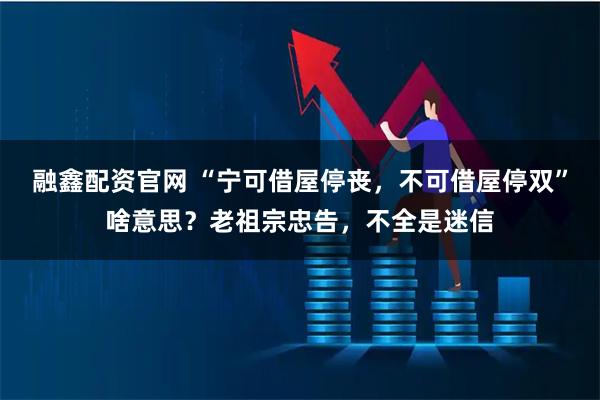 融鑫配资官网 “宁可借屋停丧，不可借屋停双”啥意思？老祖宗忠告，不全是迷信