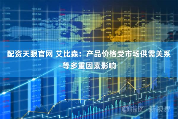 配资天眼官网 艾比森：产品价格受市场供需关系等多重因素影响