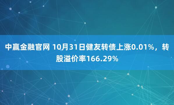 中赢金融官网 10月31日健友转债上涨0.01%，转股溢价率166.29%