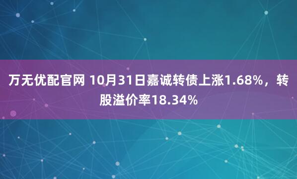 万无优配官网 10月31日嘉诚转债上涨1.68%，转股溢价率18.34%