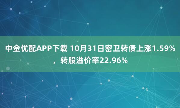 中金优配APP下载 10月31日密卫转债上涨1.59%，转股溢价率22.96%