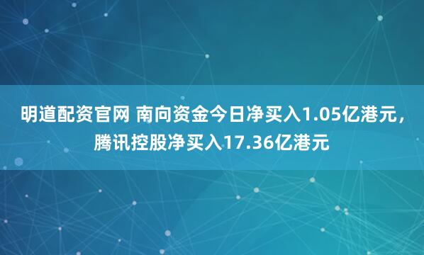 明道配资官网 南向资金今日净买入1.05亿港元，腾讯控股净买入17.36亿港元