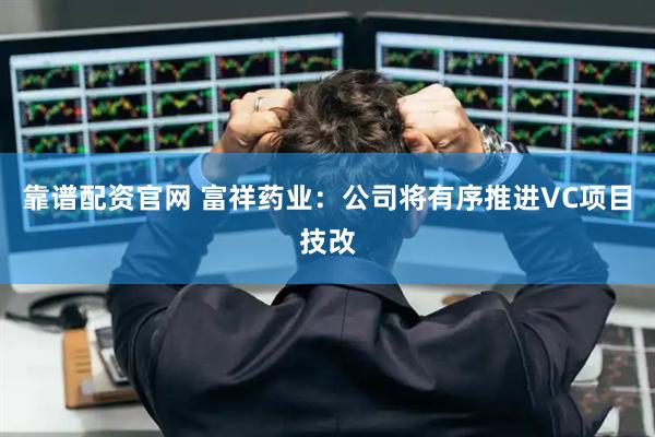 靠谱配资官网 富祥药业：公司将有序推进VC项目技改