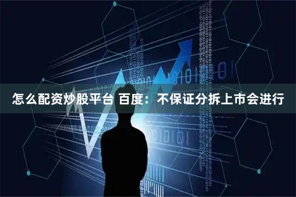 怎么配资炒股平台 百度：不保证分拆上市会进行