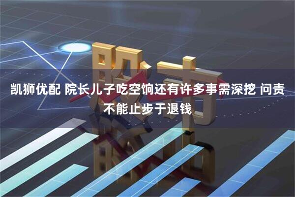 凯狮优配 院长儿子吃空饷还有许多事需深挖 问责不能止步于退钱