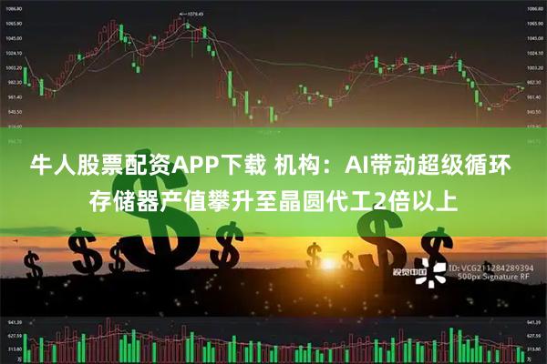 牛人股票配资APP下载 机构：AI带动超级循环 存储器产值攀升至晶圆代工2倍以上